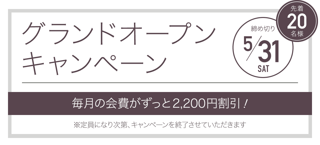 グランドオープンキャンペーン 先着20名様 締め切り5/31 毎月の会費が永久割引！