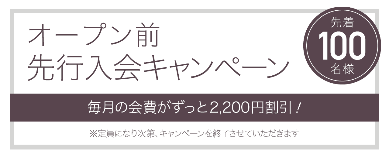 オープン前先行入会キャンペーン 先着100名様 毎月の会費が永久割引！