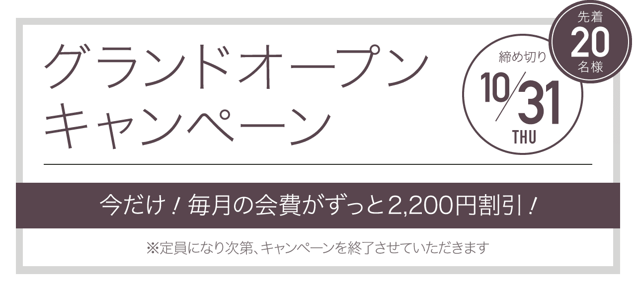 グランドオープンキャンペーン 先着20名様 締め切り10/31 今だけ！毎月の会費が永久割引！