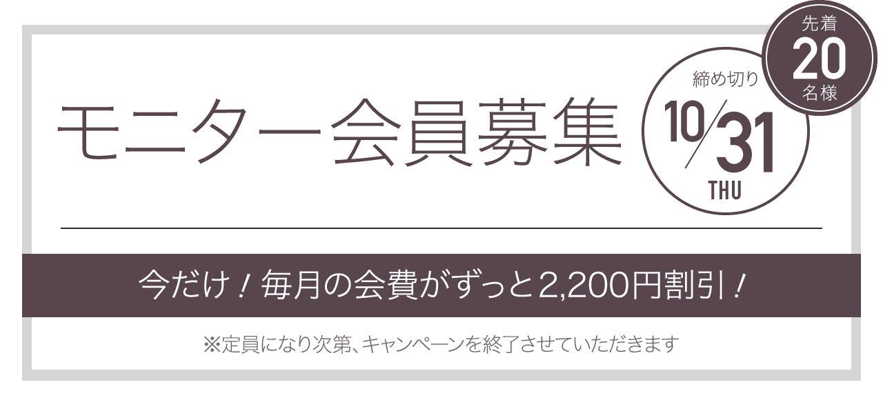 モニター会員募集 先着20名様 締め切り10/31 今だけ！毎月の会費が永久割引！